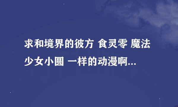 求和境界的彼方 食灵零 魔法少女小圆 一样的动漫啊 要搞笑治愈的