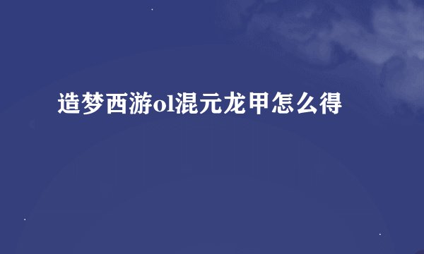 造梦西游ol混元龙甲怎么得