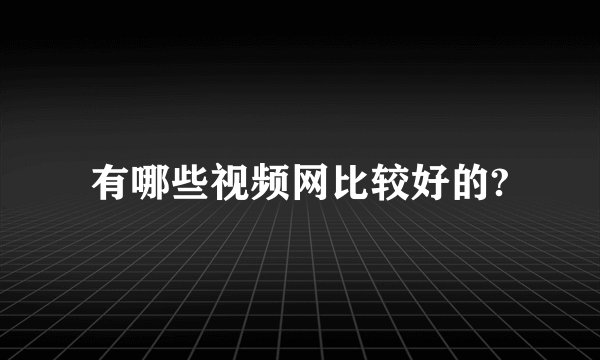 有哪些视频网比较好的?