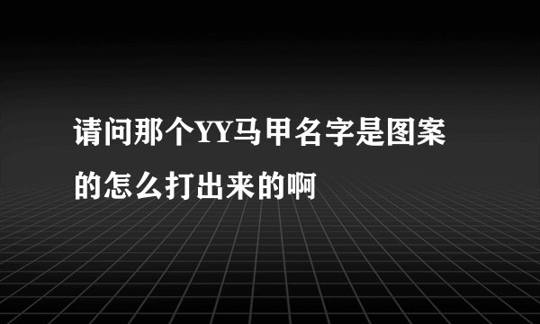 请问那个YY马甲名字是图案的怎么打出来的啊