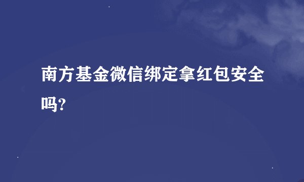南方基金微信绑定拿红包安全吗?