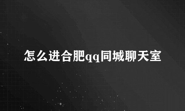 怎么进合肥qq同城聊天室
