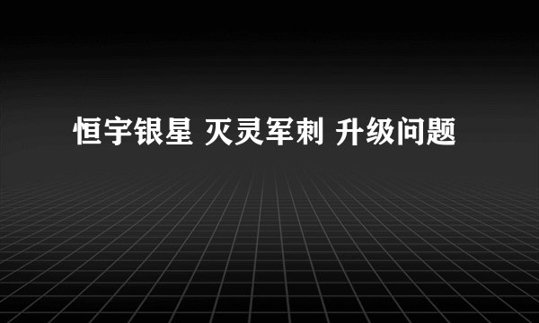 恒宇银星 灭灵军刺 升级问题