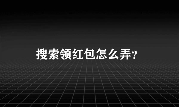 搜索领红包怎么弄？