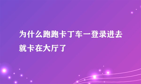 为什么跑跑卡丁车一登录进去就卡在大厅了