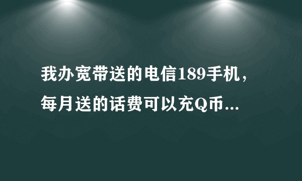 我办宽带送的电信189手机，每月送的话费可以充Q币么？怎么冲？
