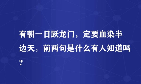 有朝一日跃龙门，定要血染半边天。前两句是什么有人知道吗？