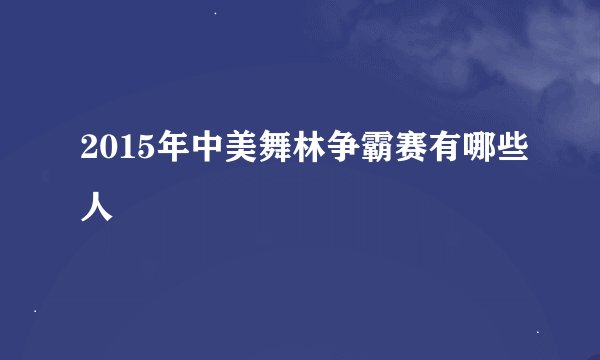 2015年中美舞林争霸赛有哪些人
