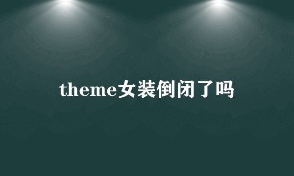 theme女装倒闭了吗