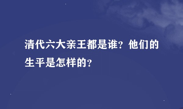 清代六大亲王都是谁？他们的生平是怎样的？