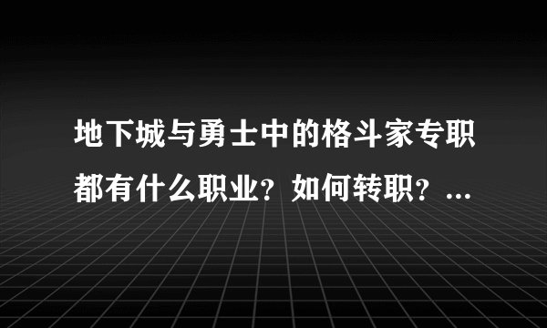 地下城与勇士中的格斗家专职都有什么职业？如何转职？都需要什么？具体点，谢谢。