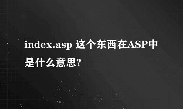 index.asp 这个东西在ASP中是什么意思?