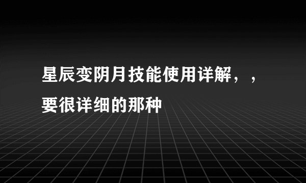 星辰变阴月技能使用详解，，要很详细的那种