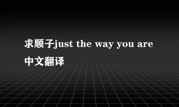 求顺子just the way you are中文翻译