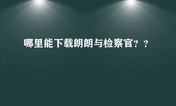 哪里能下载朗朗与检察官？？