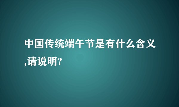 中国传统端午节是有什么含义,请说明?