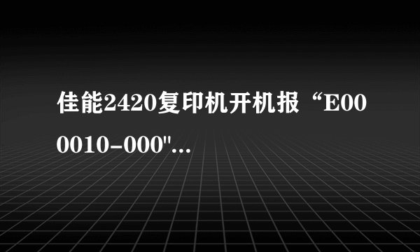 佳能2420复印机开机报“E000010-000