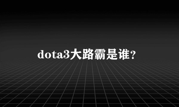 dota3大路霸是谁？