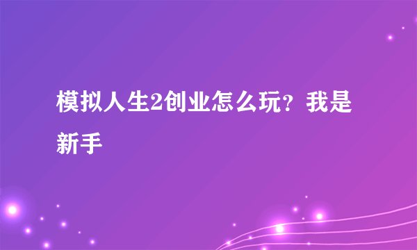 模拟人生2创业怎么玩？我是新手