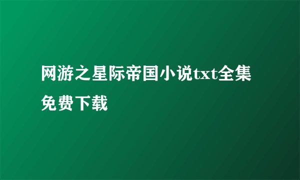 网游之星际帝国小说txt全集免费下载