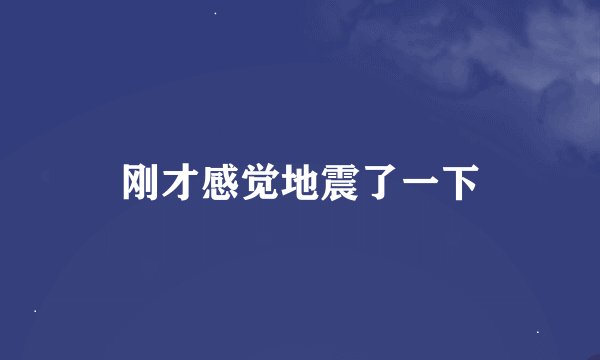 刚才感觉地震了一下