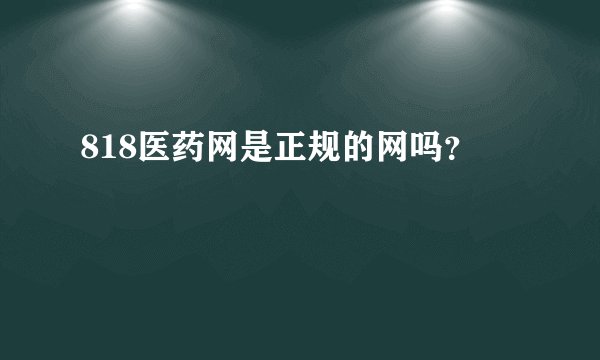 818医药网是正规的网吗？