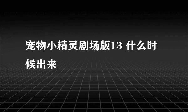 宠物小精灵剧场版13 什么时候出来