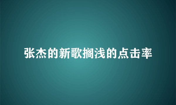张杰的新歌搁浅的点击率