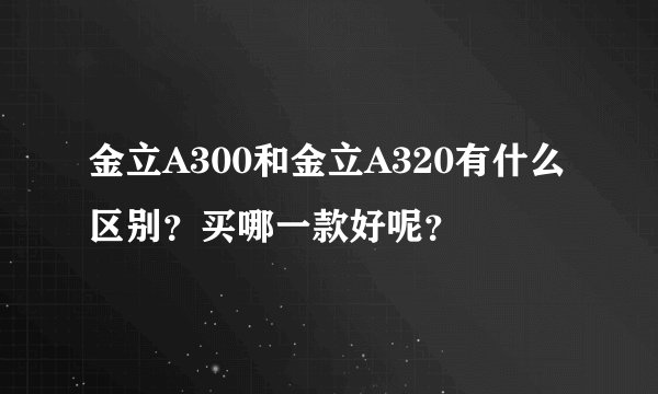 金立A300和金立A320有什么区别？买哪一款好呢？