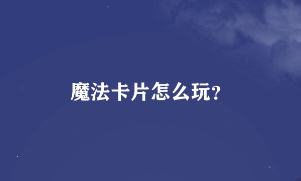 魔法卡片怎么玩？