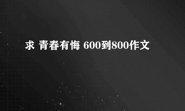 求 青春有悔 600到800作文