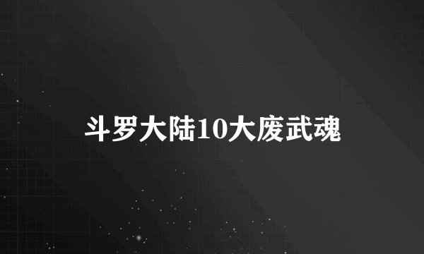 斗罗大陆10大废武魂