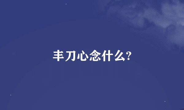 丰刀心念什么?
