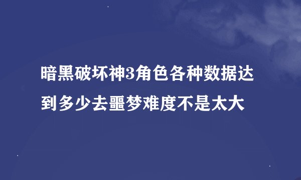暗黑破坏神3角色各种数据达到多少去噩梦难度不是太大