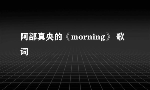 阿部真央的《morning》 歌词