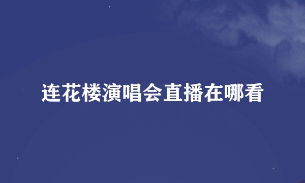 连花楼演唱会直播在哪看