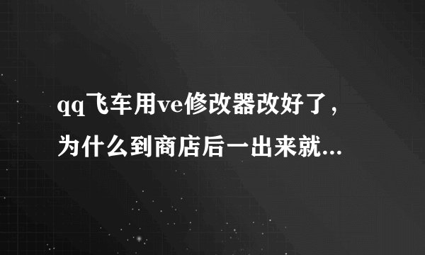 qq飞车用ve修改器改好了，为什么到商店后一出来就自动退了
