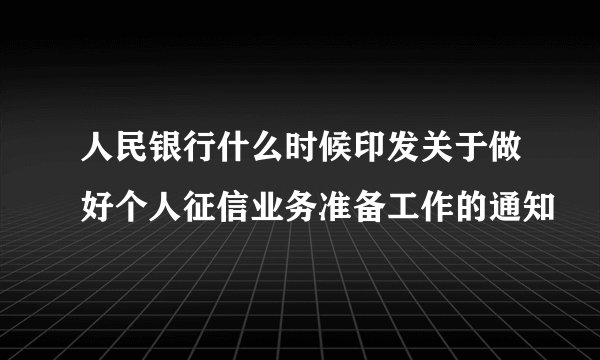 人民银行什么时候印发关于做好个人征信业务准备工作的通知