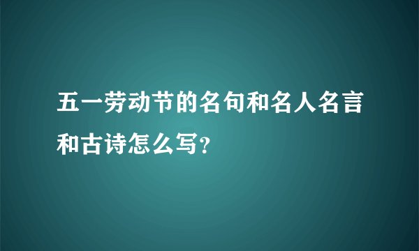 五一劳动节的名句和名人名言和古诗怎么写？