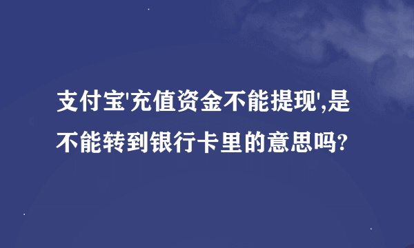 支付宝'充值资金不能提现',是不能转到银行卡里的意思吗?