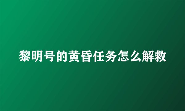 黎明号的黄昏任务怎么解救