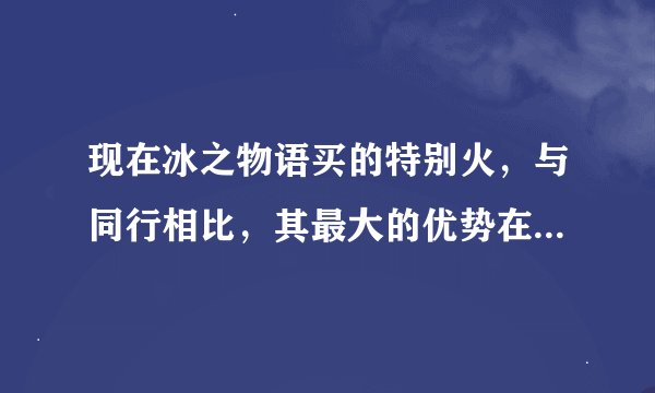 现在冰之物语买的特别火，与同行相比，其最大的优势在哪儿呢？