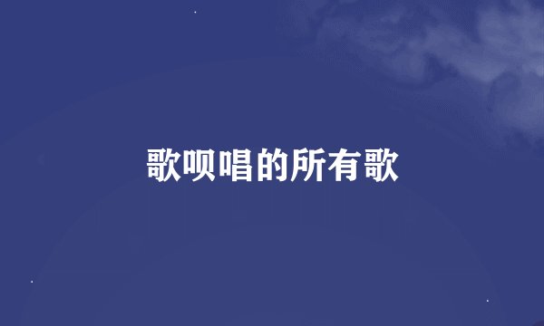 歌呗唱的所有歌