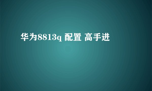华为8813q 配置 高手进
