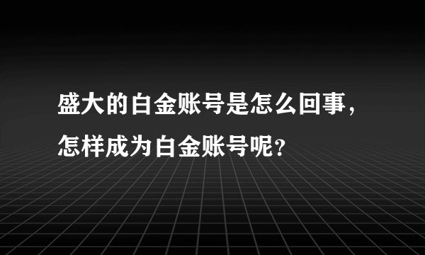 盛大的白金账号是怎么回事，怎样成为白金账号呢？