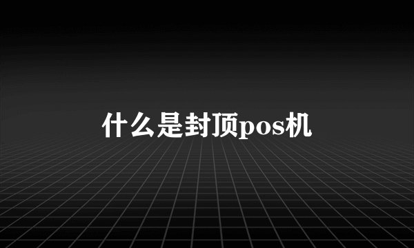 什么是封顶pos机
