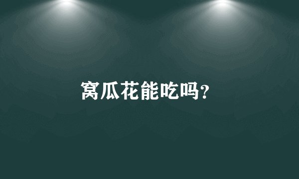 窝瓜花能吃吗？