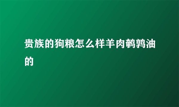 贵族的狗粮怎么样羊肉鹌鹑油的