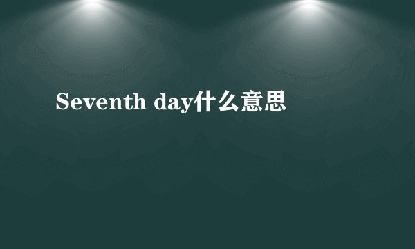 Seventh day什么意思