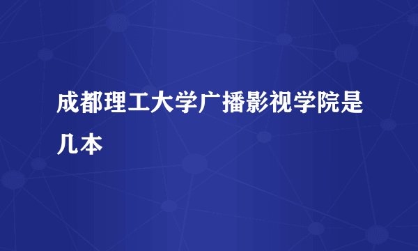 成都理工大学广播影视学院是几本